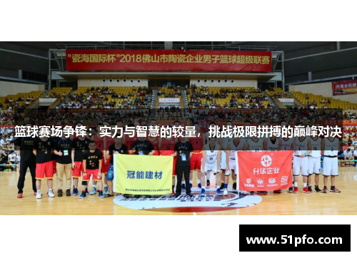 篮球赛场争锋：实力与智慧的较量，挑战极限拼搏的巅峰对决