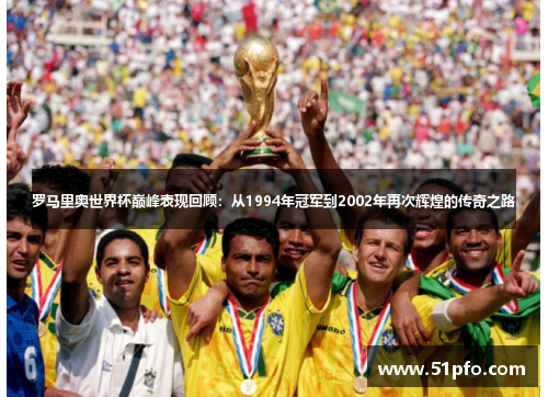 罗马里奥世界杯巅峰表现回顾：从1994年冠军到2002年再次辉煌的传奇之路
