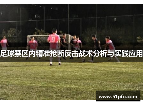 足球禁区内精准抢断反击战术分析与实践应用