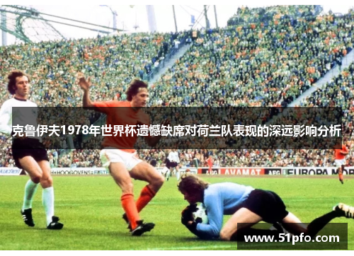 克鲁伊夫1978年世界杯遗憾缺席对荷兰队表现的深远影响分析