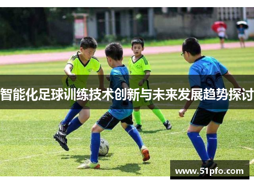 智能化足球训练技术创新与未来发展趋势探讨