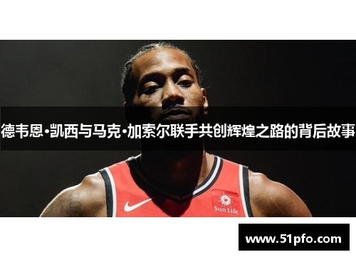 德韦恩·凯西与马克·加索尔联手共创辉煌之路的背后故事