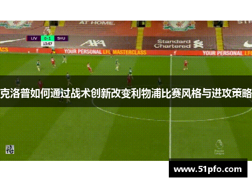 克洛普如何通过战术创新改变利物浦比赛风格与进攻策略