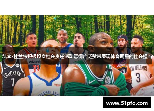 凯文·杜兰特积极投身社会责任活动赢得广泛赞誉展现体育明星的社会担当