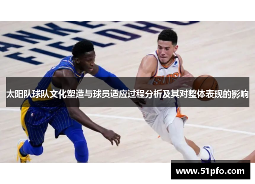 太阳队球队文化塑造与球员适应过程分析及其对整体表现的影响