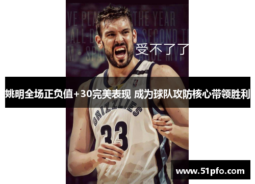 姚明全场正负值+30完美表现 成为球队攻防核心带领胜利