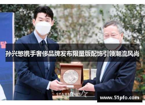 孙兴慜携手奢侈品牌发布限量版配饰引领潮流风尚