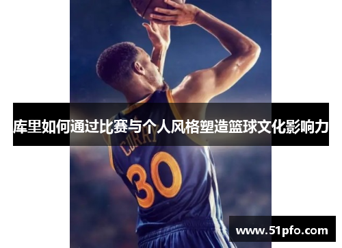 库里如何通过比赛与个人风格塑造篮球文化影响力