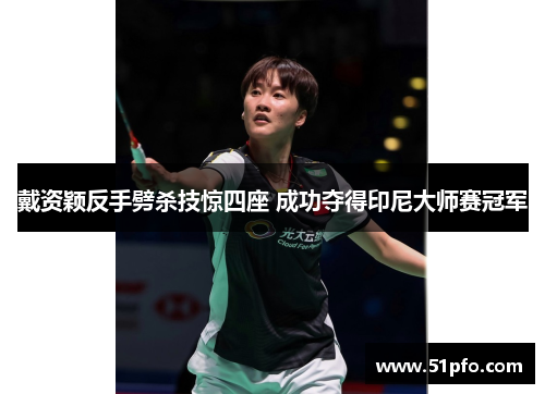 戴资颖反手劈杀技惊四座 成功夺得印尼大师赛冠军
