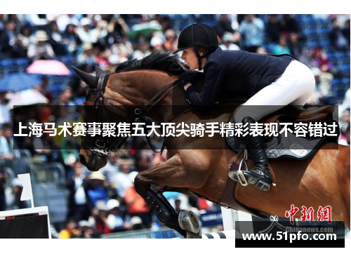 上海马术赛事聚焦五大顶尖骑手精彩表现不容错过