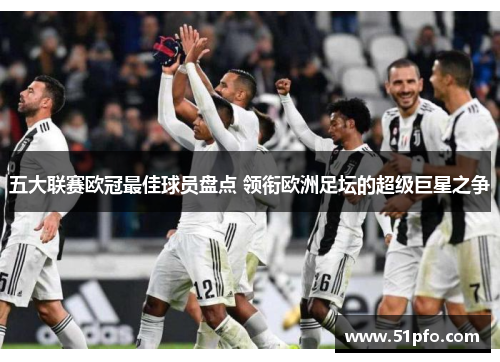 五大联赛欧冠最佳球员盘点 领衔欧洲足坛的超级巨星之争