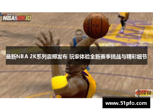 最新NBA 2K系列震撼发布 玩家体验全新赛季挑战与精彩细节