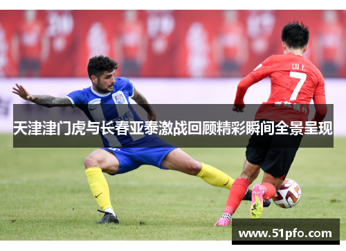 天津津门虎与长春亚泰激战回顾精彩瞬间全景呈现