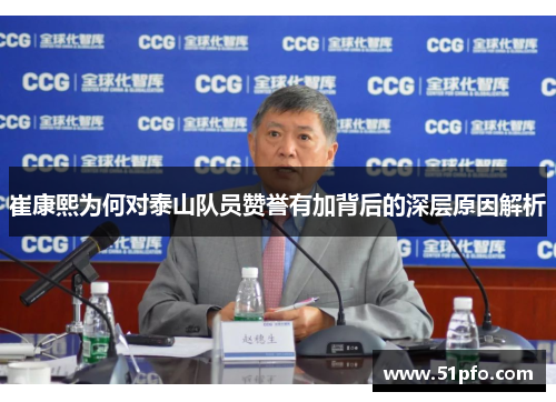 崔康熙为何对泰山队员赞誉有加背后的深层原因解析