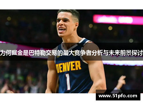为何掘金是巴特勒交易的最大竞争者分析与未来前景探讨