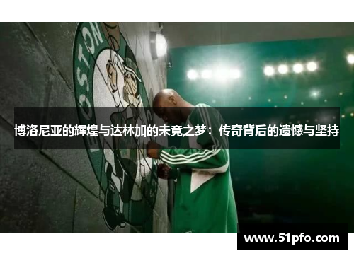 博洛尼亚的辉煌与达林加的未竟之梦：传奇背后的遗憾与坚持