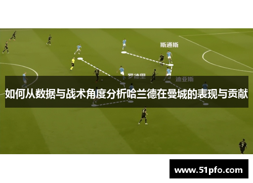 如何从数据与战术角度分析哈兰德在曼城的表现与贡献