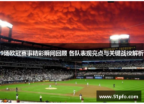 9场欧冠赛事精彩瞬间回顾 各队表现亮点与关键战役解析
