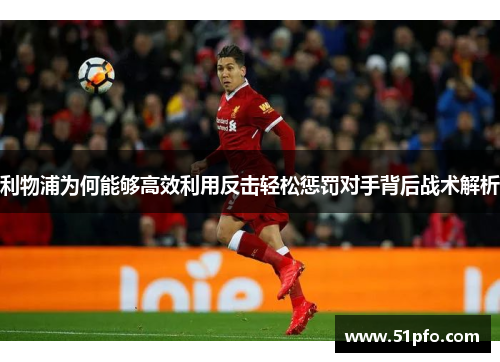 利物浦为何能够高效利用反击轻松惩罚对手背后战术解析