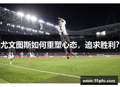 尤文图斯如何重塑心态，追求胜利？