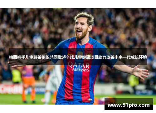 梅西携手儿童慈善组织共同发起全球儿童健康项目助力改善未来一代成长环境