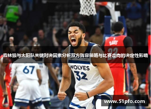 森林狼与太阳队关键对决因素分析双方阵容策略与比赛走向的决定性影响