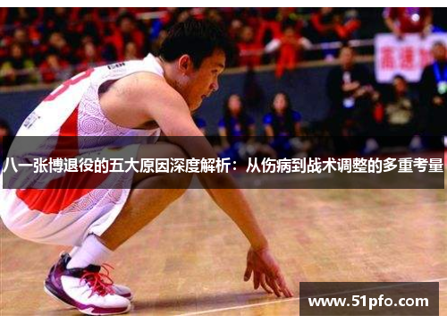 八一张博退役的五大原因深度解析：从伤病到战术调整的多重考量