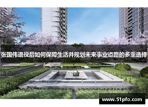 张国伟退役后如何保障生活并规划未来事业道路的多重选择