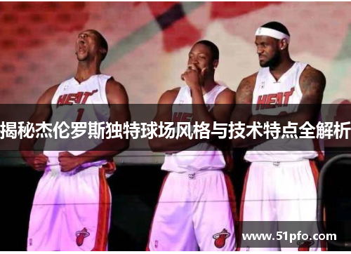 揭秘杰伦罗斯独特球场风格与技术特点全解析