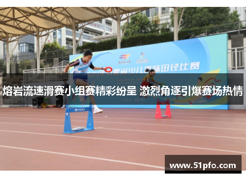 熔岩流速滑赛小组赛精彩纷呈 激烈角逐引爆赛场热情