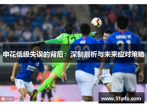申花低级失误的背后：深刻剖析与未来应对策略