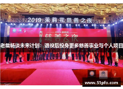 老詹畅谈未来计划：退役后投身更多慈善事业与个人项目