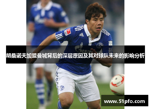 胡桑诺夫加盟曼城背后的深层原因及其对球队未来的影响分析