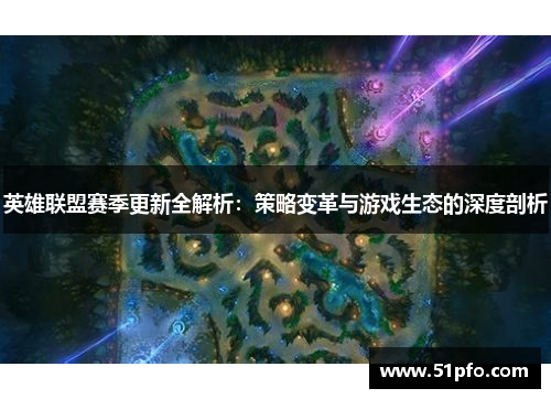 英雄联盟赛季更新全解析:策略变革与游戏生态的深度剖析 英雄联盟赛季更新全解析:策略变革与游戏生态的深度剖析