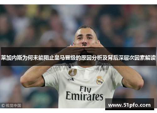 莱加内斯为何未能阻止皇马晋级的原因分析及背后深层次因素解读 莱加内斯为何未能阻止皇马晋级的原因分析及背后深层次因素解读